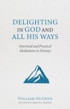 Delighting in God and All His Ways: - Doctrinal and Practical Meditations in Divinity